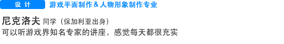 Creative 游戏平面制作＆人物形象制作专业 尼克洛夫  同学（保加利亚出身） 可以听游戏界知名专家的讲座，感觉每天都很充实