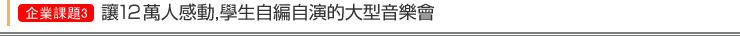 企業課題3  讓12萬人感動,學生自編自演的大型音樂會