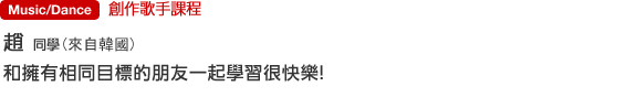 Music/Dance 創作歌手課程 趙さん（來自韓國） 和擁有相同目標的朋友一起學習很快樂！