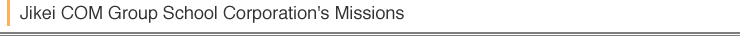 Jikei Gakuen COM Group School Corporation's Missions