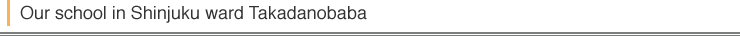 Our schools in Takadanobaba & Shinjuku