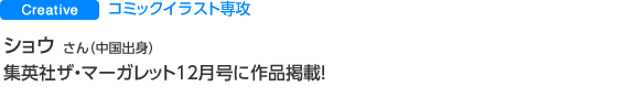 Creative　コミックイラスト専攻 ショウ イキ さん（中国出身） 集英社ザ・マーガレット１２月号に作品掲載！