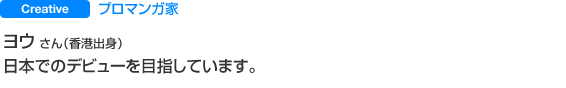 プロマンガ家 ヨウ さん（香港出身） 日本でのデビューを目指しています。