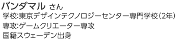ハンダマルさん　学校：東京テクノロジーコミュニケーション専門学校（4年）　専攻：ゲームクリエイター専攻　国籍：スウェーデン出身
