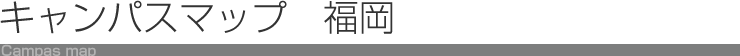 キャンパスマップ 福岡
