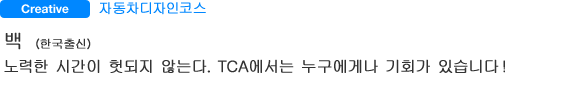 Creative 자동차디자인코스 백（한국출신） 노력한 시간이 헛되지 않는다. TCA에서는 누구에게나 기회가 있습니다！