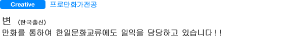 프로만화가전공 변（한국출신） 만화를 통하여 한일문화교류에도 일익을 담당하고 있습니다！！