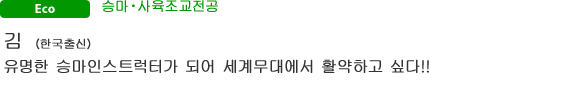 Eco 승마・사육조교전공 김（한국출신） 유명한 승마인스트럭터가 되어 세계무대에서 활약하고 싶다!!
