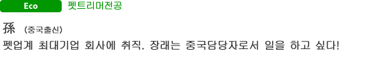 Eco 펫트리머전공 孫(중국출신)  펫업계 최대기업 회사에 취직. 장래는 중국담당자로서 일을 하고 싶다! width=