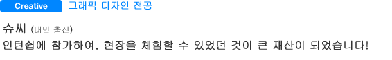 Creative 그래픽 디자인 전공 슈씨(대만 출신) 인턴쉽에 참가하여, 현장을 체험할 수 있었던 것이 큰 재산이 되었습니다!
