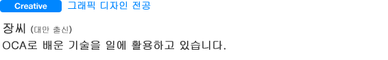 Creative 그래픽 디자인 전공 장씨(대만 출신) OCA로 배운 기술을 일에 활용하고 있습니다.