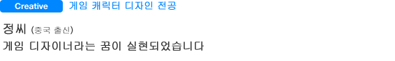 Creative 게임 캐릭터 디자인 전공 정씨(중국 출신) 게임 디자이너라는 꿈이 실현되었습니다