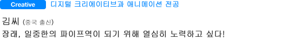 Creative 디지털 크리에이티브과 애니메이션 전공 김씨 (중국 출신) 장래, 일중한의 파이프역이 되기 위해 열심히 노력하고 싶다!