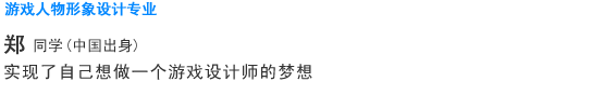 Creative 游戏人物形象设计专业 郑 同学 （中国） 实现了自己想做一个游戏设计师的梦想