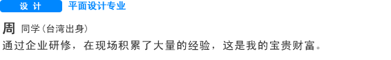 Creative 平面设计专业 周同学（台湾） 通过企业研修，在现场积累了大量的经验，这是我的宝贵财富。
