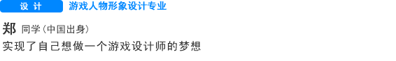 Creative 游戏人物形象设计专业 郑 同学（中国） 实现了自己想做一个游戏设计师的梦想