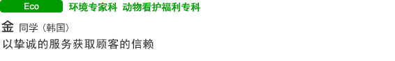 环境专家科 动物看护福利专科 金(韩国) 以挚诚的服务获取顾客的信赖