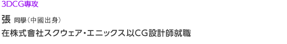 ３ＤＣＧ專攻 張同學(中國出身)在株式會社スクウェア・エニックス以ＣＧ設計師就職