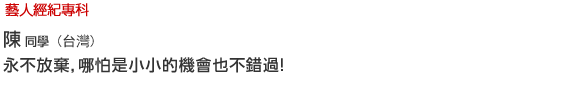 藝人經紀專科 陳(台灣) 永不放棄，哪怕是小小的機會也不錯過！