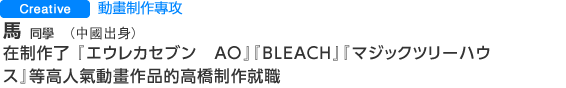 Creative 動畫制作專攻  羅同學(中國出身) 在制作了 『エウレカセブン　AO』『BLEACH』『マジックツリーハウス』等高人氣動畫作品的高橋制作就職