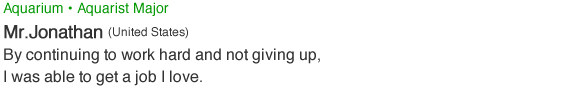 Aquarium•Aquarist Major. Mr.Jonathan (United States)
. By continuing to work hard and not giving up, I was able to get a job I love.