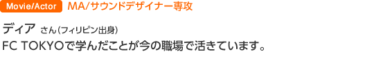 MA/サウンドデザイナー専攻 ディア・キルマーさん（フィリピン出身）FC TOKYOで学んだことが今の職場で活きています。