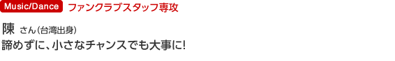 ファンクラブスタッフ専攻 陳 怡芝さん(台湾出身)諦めずに、小さなチャンスでも大事に!