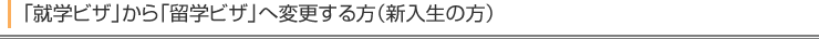 「就学ビザ」から「留学ビザ」へ変更する方(新入生の方)