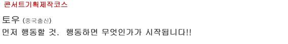콘서트기획제작코스 토우(唐) (중국출신) 먼저 행동할 것. 행동하면 무엇인가가 시작됩니다!!